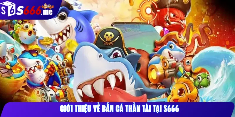 Giới thiệu về Bắn cá Thần Tài tại S666